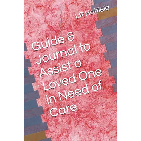 Guide & Journal to Assist a Loved One in Need of Care, Lr Hatfield