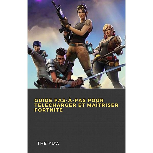 Guide pas-à-pas pour télécharger et maîtriser Fortnite, The Yuw