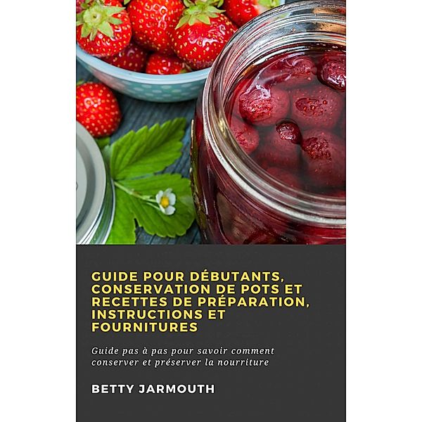 Guide pour débutants, conservation de pots et recettes de préparation, instructions et fournitures, Betty Jarmouth