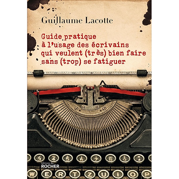 Guide pratique à l'usage des écrivains qui veulent (très) bien faire sans (trop) se fatiguer, Guillaume Lacotte