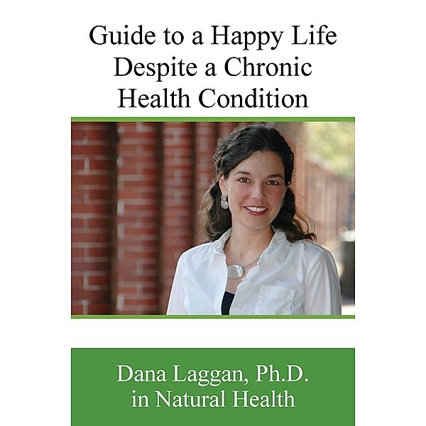 Guide to a Happy Life Despite a Chronic Healthy Condition, Dana Laggan