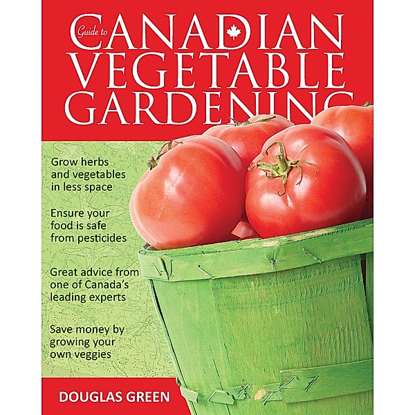 Guide to Canadian Vegetable Gardening / Vegetable Gardening Guides, Douglas Green