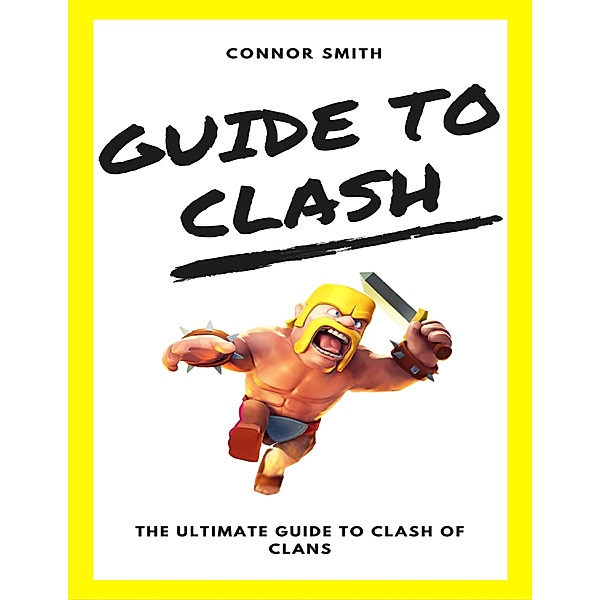Guide to Clash: The Ultimate Guide to Clash of Clans, Connor Smith