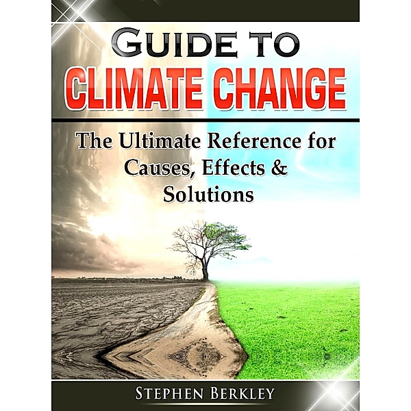 Guide to Climate Change: The Ultimate Reference for Causes, Effects & Solutions, Stephen Berkley