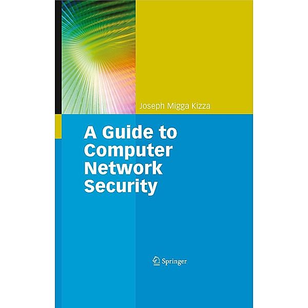 Guide to Computer Network Security / Computer Communications and Networks, Joseph Migga Kizza