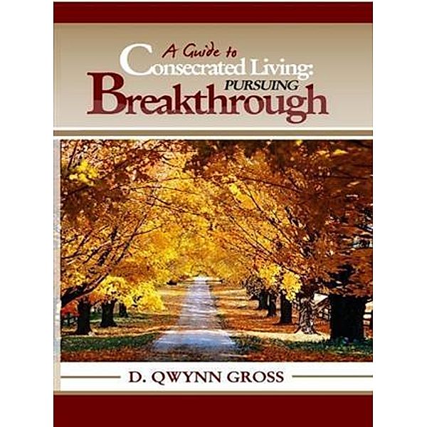 Guide to Consecrated Living: Pursuing Breakthrough, D. Qwynn Gross