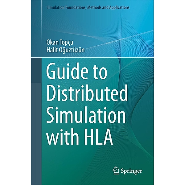 Guide to Distributed Simulation with HLA / Simulation Foundations, Methods and Applications, Okan Topçu, Halit Oguztüzün