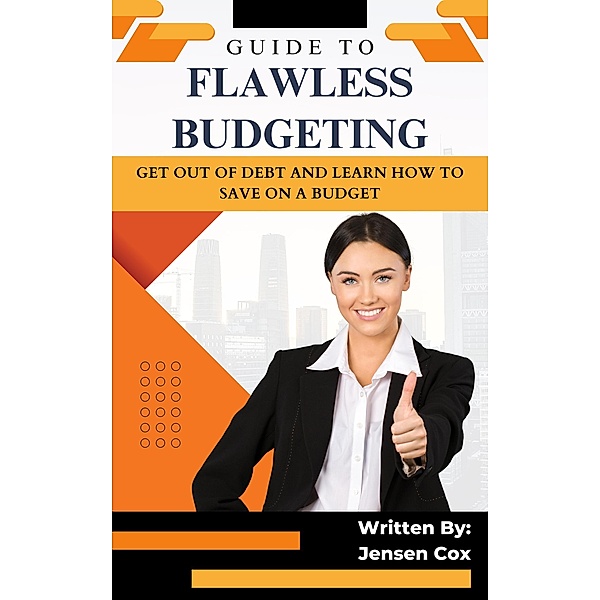 Guide to Flawless Budgeting: Get Out of Debt and Learn How to Save on a Budget, Jensen Cox