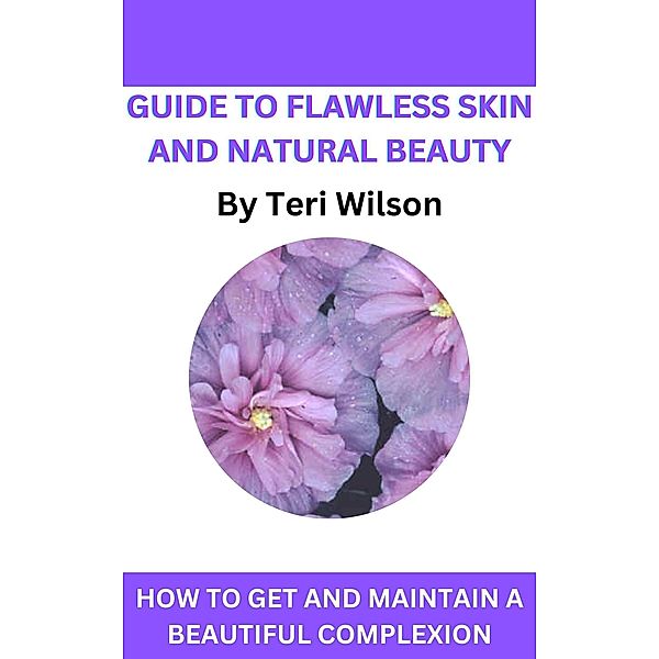 Guide To Flawless Skin and Natural Beauty, Teri Wilson