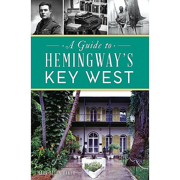 Guide to Hemingway's Key West, A / The History Press, Mark Allen Baker