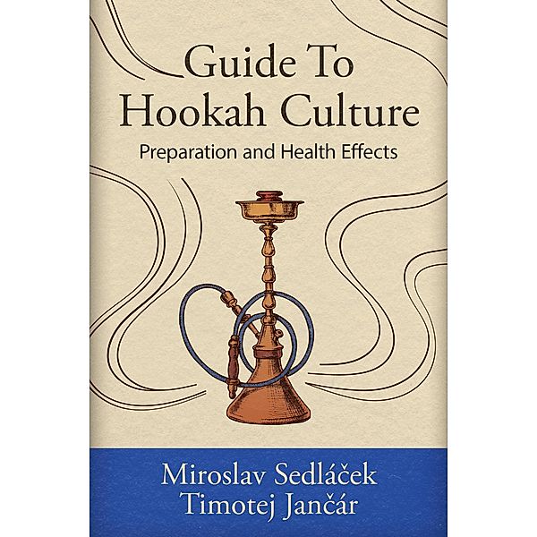 Guide To Hookah Culture: Preparation and Health Effects, Miroslav Sedlácek, Timotej Jancár