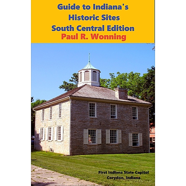 Guide to Indiana's Historic Sites - South Central Edition (Exploring Indiana's Historic Sites, Markers & Museums, #2) / Exploring Indiana's Historic Sites, Markers & Museums, Paul R. Wonning