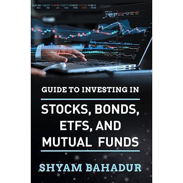 Guide to investing in Stocks, Bonds, ETFS and Mutual Funds / Stratton Press, Shyam Bahadur