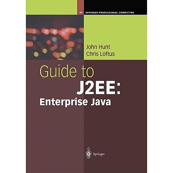 Guide to J2EE: Enterprise Java / Springer Professional Computing, John Hunt, Chris Loftus