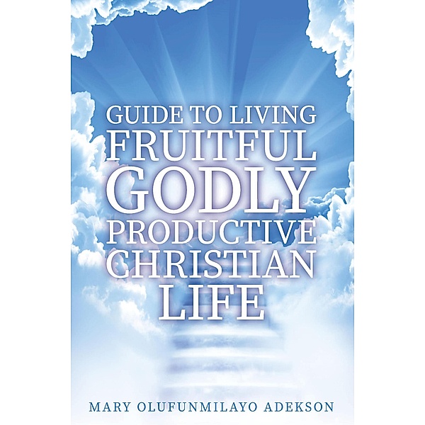 Guide to Living Fruitful Godly Productive Christian Life, Mary Olufunmilayo Adekson