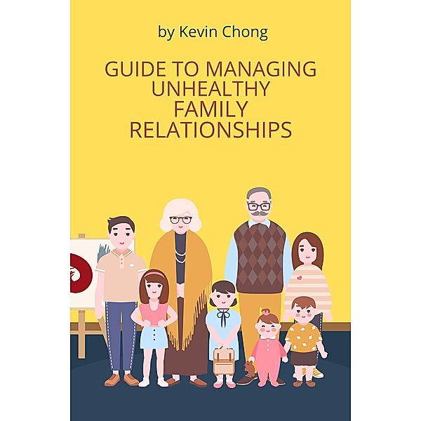 Guide To Managing Unhealthy Family Relationships, Kevin Chong