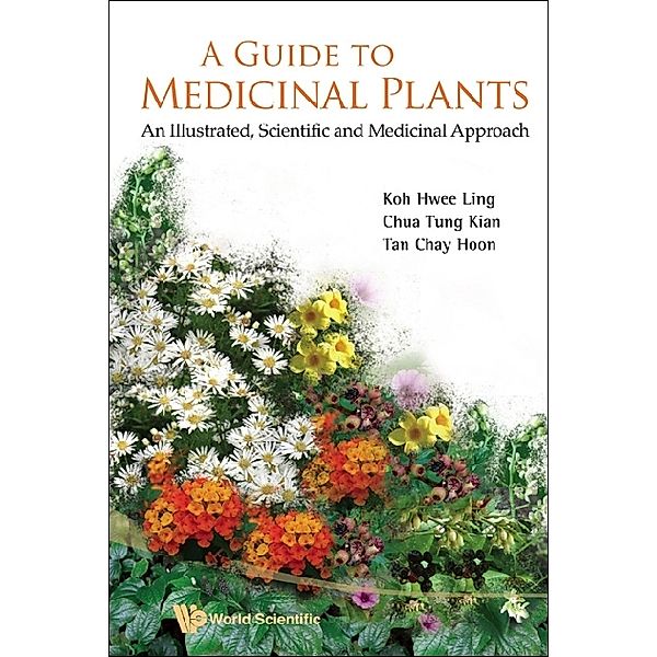 Guide To Medicinal Plants, A: An Illustrated Scientific And Medicinal Approach, Chay Hoon Tan, Hwee Ling Koh, Tung Kian Chua