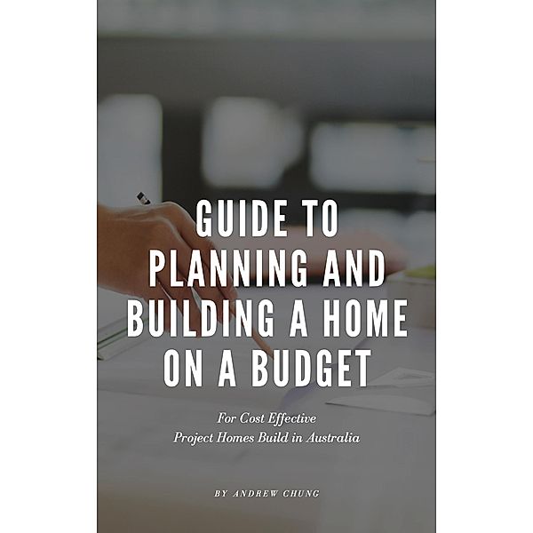Guide to Planning and Building a Home on a Budget, Andrew Chung