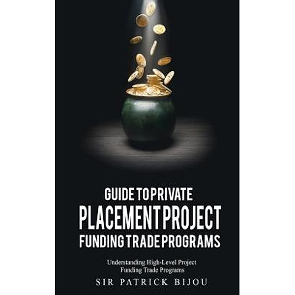 Guide to Private Placement Project Funding Trade Programs, Sir Patrick Bijou