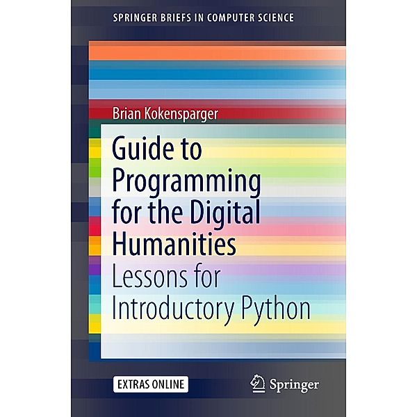 Guide to Programming for the Digital Humanities / SpringerBriefs in Computer Science, Brian Kokensparger