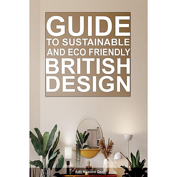 Guide To Sustainable and Eco-Friendly British Design, Adil Masood Qazi