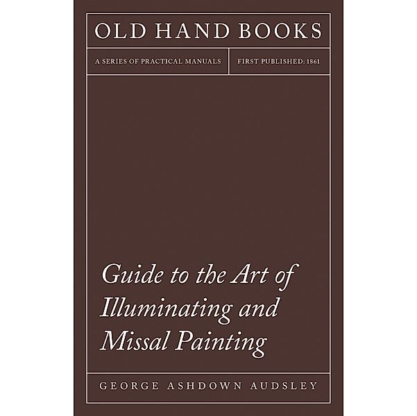 Guide to the Art of Illuminating and Missal Painting, George Ashdown Audsley, William Audsley
