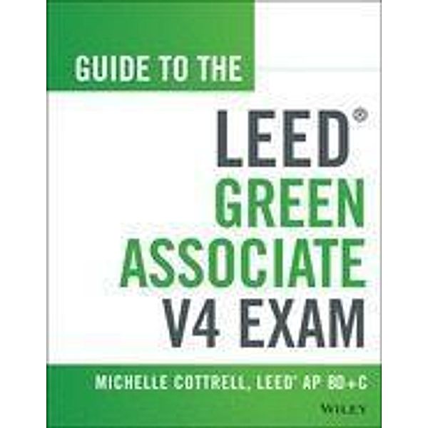 Guide to the LEED Green Associate V4 Exam / Wiley Series in Sustainable Design, Michelle Cottrell