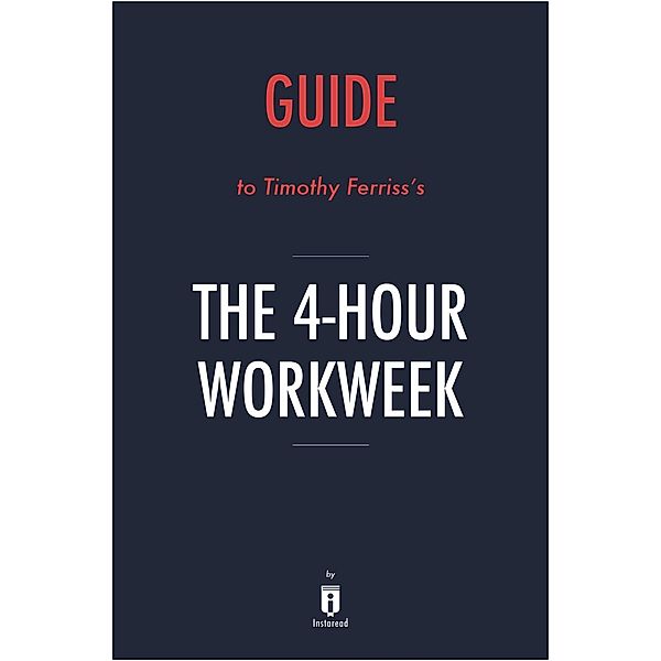 Guide to Timothy Ferriss's The 4-Hour Workweek by Instaread / Instaread, Inc, Instaread Summaries