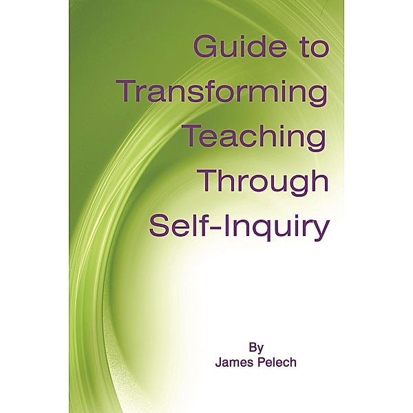 Guide to Transforming Teaching Through Self-Inquiry, James Pelech