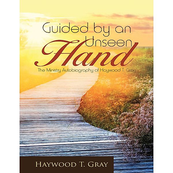 Guided By an Unseen Hand: The Ministry Autobiography of Haywood T. Gray, Haywood T. Gray