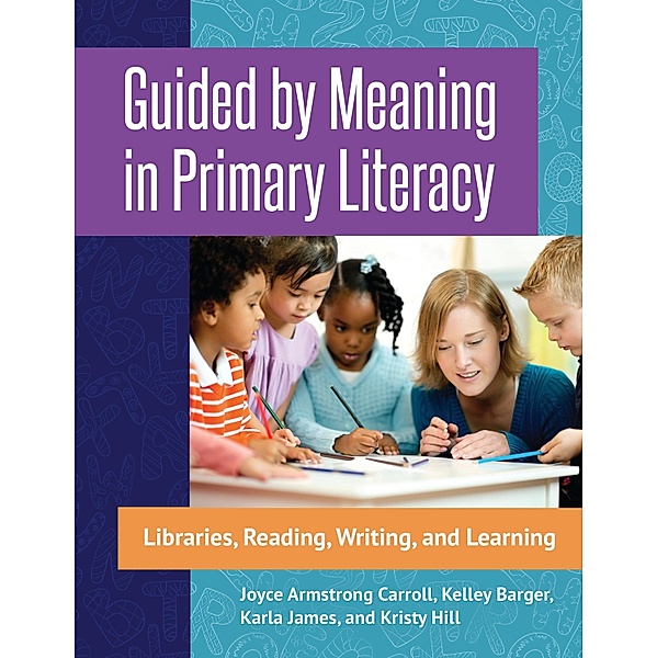 Guided by Meaning in Primary Literacy, Joyce Armstrong Carroll, Kelley Barger, Karla James, Kristy Hill