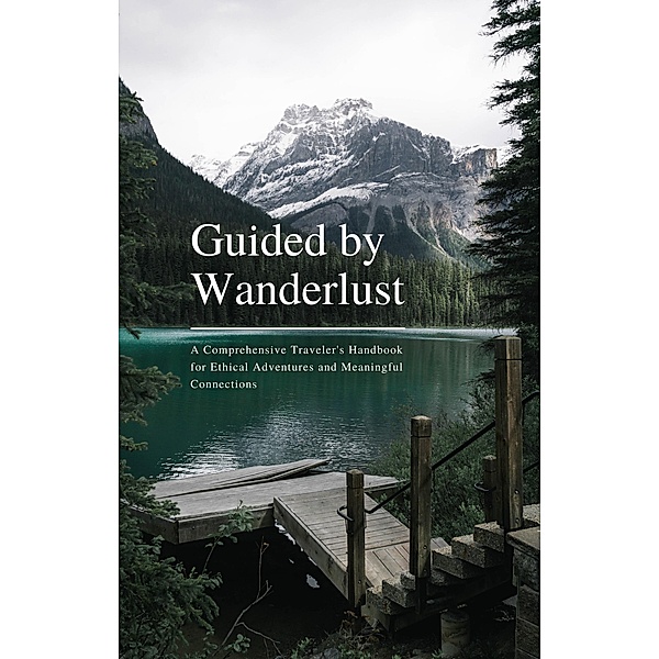 Guided by Wanderlust: A Comprehensive Traveler's Handbook for Ethical Adventures and Meaningful Connections, Christoffer Tobias