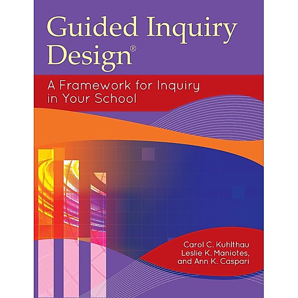 Guided Inquiry Design®, Carol C. Kuhlthau, Leslie K. Maniotes, Ann K. Caspari