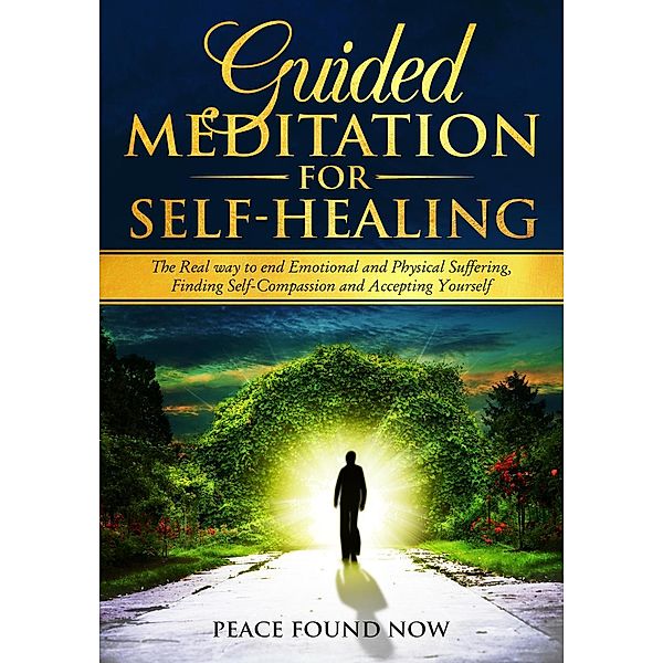Guided Meditation for Self-Healing: The Real Way to End Emotional and Physical Suffering, Finding Self-Compassion and Accepting Yourself, Peace Found Now