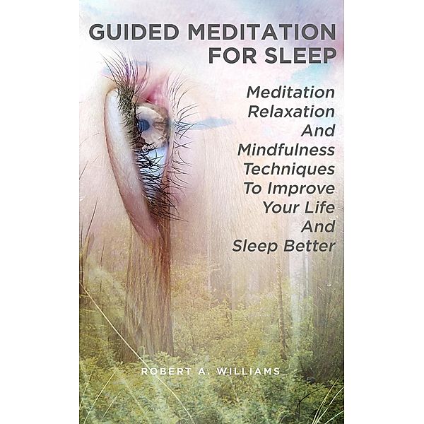 Guided Meditation for Sleep: Meditation, Relaxation and Mindfulness Techniques to Improve Your Life and Sleep Better, Robert A. Williams