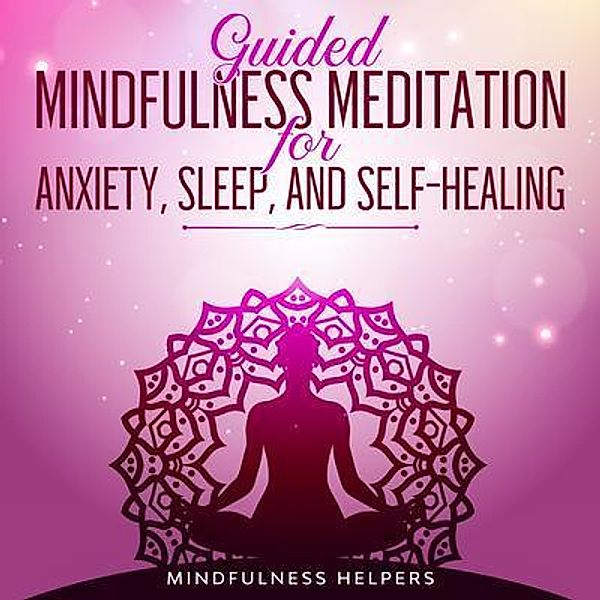 Guided Meditations for Anxiety, Deep Sleep, and Self Healing / Joseph Knight, Mindfulness Helpers