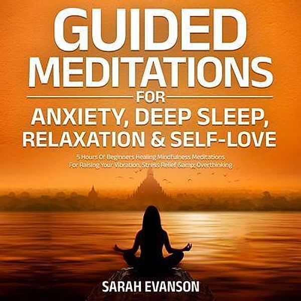 Guided Meditations For Anxiety, Deep Sleep, Relaxation & Self-Love: 5 Hours Of Beginners Healing Mindfulness Meditations For Raising Your Vibration, Stress Relief & Overthinking, Sarah Evanson