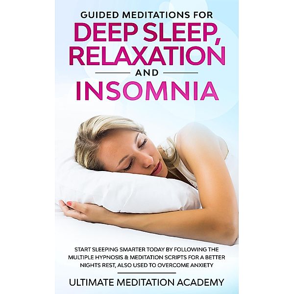 Guided Meditations for Deep Sleep, Relaxation and Insomnia: Start Sleeping Smarter Today by Following the Multiple Hypnosis & Meditation Scripts for a Better Nights Rest, Also Used to Overcome Anxiety, Ultimate Meditation Academy