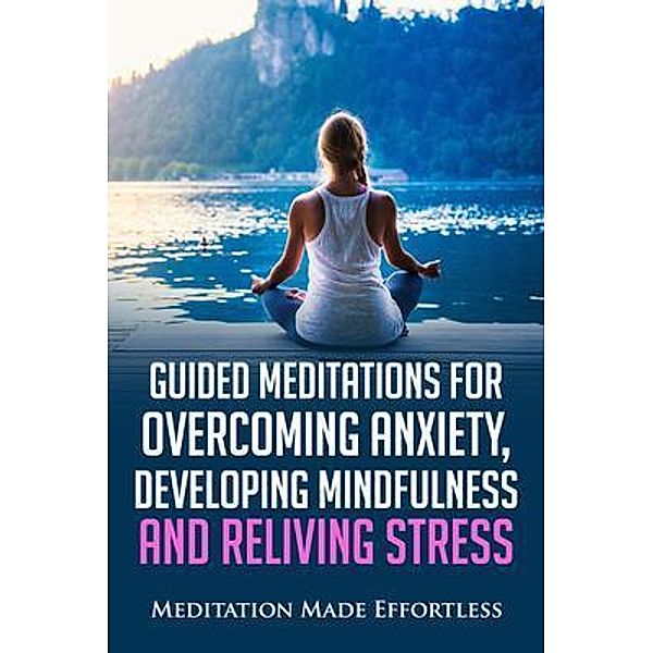 Guided Meditations for Overcoming Anxiety, Developing Mindfulness and Relieving Stress / Joseph Knight, Meditation Made Effortless