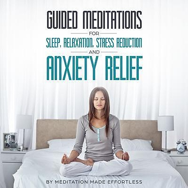 Guided Meditations for Sleep, Relaxation, Stress Reduction and Anxiety Relief / Joseph Knight, Meditation Made Effortless