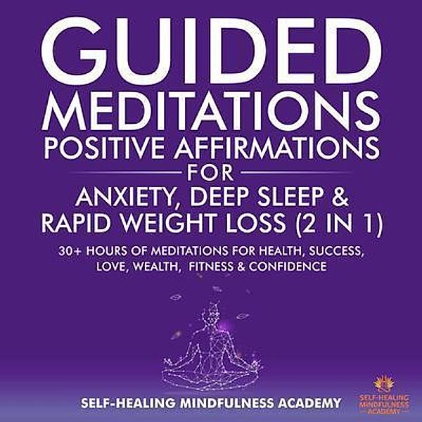 Guided Meditations & Positive Affirmations for Anxiety, Deep Sleep & Rapid Weight Loss (2 in 1) / Self-Healing Mindfulness Academy, Self-Healing Mindfulness Academy