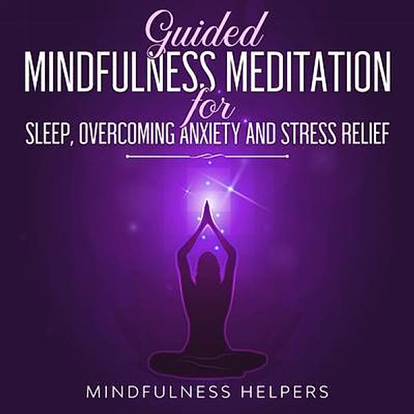 Guided Mindfulness Meditation for Sleep, Overcoming Anxiety and Stress Relief / Joseph Knight, Mindfulness Helpers