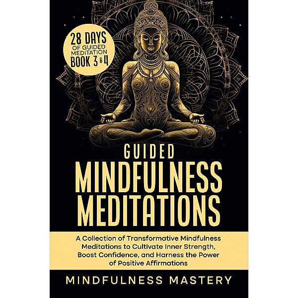 Guided Mindfulness Meditations: A Collection of Transformative Mindfulness Meditations to Cultivate Inner Strength, Boost Confidence, and Harness the Power of Positive Affirmations (Mindfulness Meditations Series, #6) / Mindfulness Meditations Series, Mindfulness Mastery