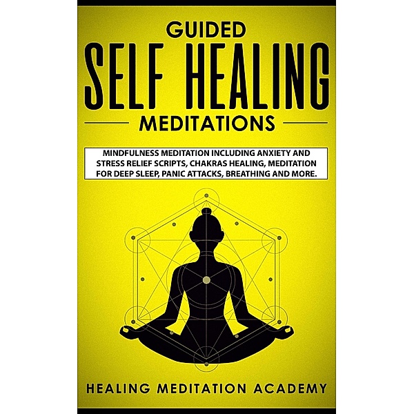 Guided Self Healing Meditations: Mindfulness Meditation Including Anxiety and Stress Relief Scripts, Chakras Healing, Meditation for Deep Sleep, Panic Attacks, Breathing and More., Healing Meditation Academy