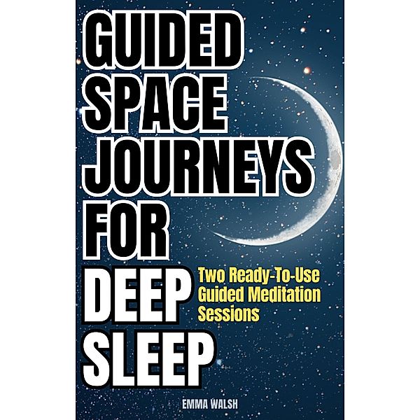 Guided Space Journeys for Deep Sleep: Two Ready-To-Use Guided Meditation Sessions (Deep Sleep Guided Meditation Scripts, #1) / Deep Sleep Guided Meditation Scripts, Emma Walsh