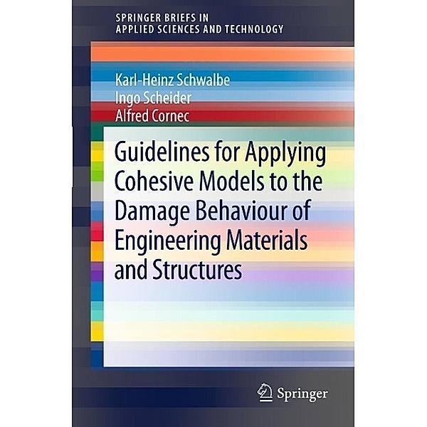 Guidelines for Applying Cohesive Models to the Damage Behaviour of Engineering Materials and Structures / SpringerBriefs in Applied Sciences and Technology, Karl-Heinz Schwalbe, Ingo Scheider, Alfred Cornec