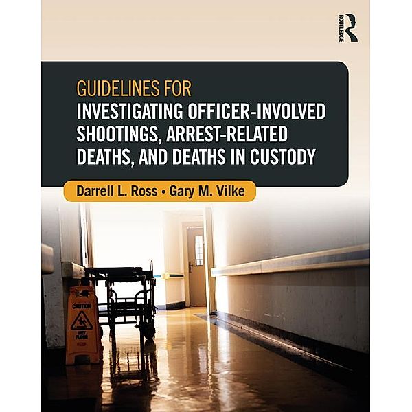 Guidelines for Investigating Officer-Involved Shootings, Arrest-Related Deaths, and Deaths in Custody, Darrell L. Ross, Gary M. Vilke