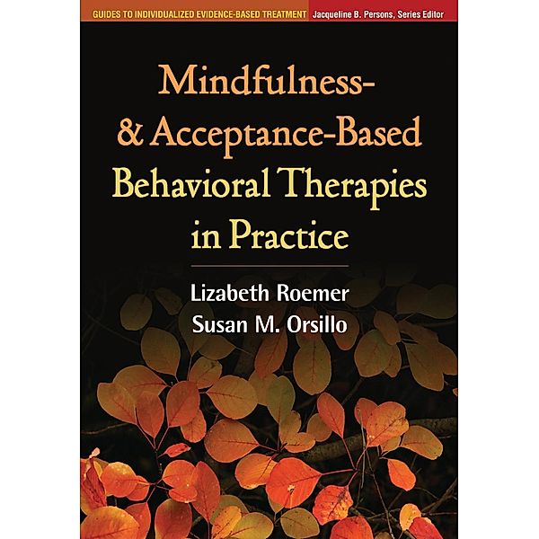 Guides to Individualized Evidence-Based Treatment: Mindfulness- and Acceptance-Based Behavioral Therapies in Practice, Susan M. Orsillo, Lizabeth Roemer