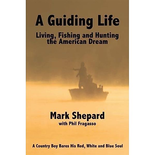 Guiding Life: Living, Fishing and Hunting the American Dream, Mark Shepard