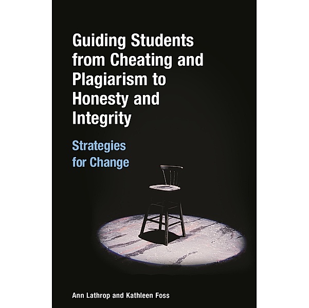 Guiding Students from Cheating and Plagiarism to Honesty and Integrity, Ann Lathrop, Kathleen Foss